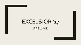 EXCELSIOR ‘17
PRELIMS
 