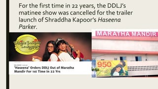 For the first time in 22 years, the DDLJ’s
matinee show was cancelled for the trailer
launch of Shraddha Kapoor’s Haseena
Parker.
 