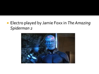  Electro played by Jamie Foxx in The Amazing
Spiderman 2
 