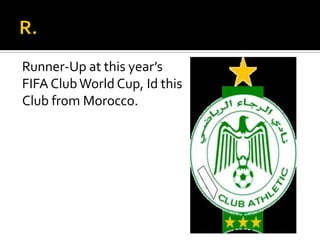 Runner-Up at this year’s
FIFA ClubWorld Cup, Id this
Club from Morocco.
 