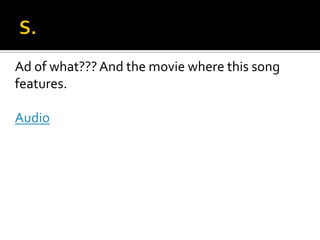 Ad of what???And the movie where this song
features.
Audio
 
