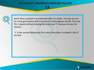 13
Aamir Khan, quoted in an interview after X's death, "He was an icon
for many generations and entertained us throughout his life. The only
film I signed without reading the script was 'Y' because he was the
director .
'Y' is the second Bollywood Film which describes a cricketer's life in
the film.
 