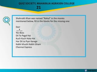 21
Shahrukh Khan was named "Rahul" in the movies
mentioned below, fill in the blanks for the missing one:
Darr
__?__
Yes Boss
Dil To Pagal Hai
Kuch Kuch Hota Hai
Har Dil Jo Pyar Karega
Kabhi khushi Kabhi Gham
Chennai Express
 