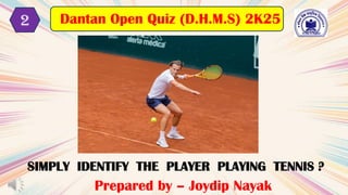 2
Prepared by – Joydip Nayak
Dantan Open Quiz (D.H.M.S) 2K25
SIMPLY IDENTIFY THE PLAYER PLAYING TENNIS ?
 