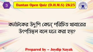 Prepared by – Joydip Nayak
Dantan Open Quiz (D.H.M.S) 2K25
3
কনদাটবকে উদুটপ মকান্ পটেটচি খ্াোবেে
উৎপটত্তস্থল েবল বন কো হয?
 