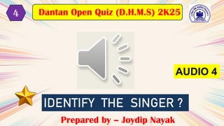 AUDIO 4
IDENTIFY THE SINGER ?
Prepared by – Joydip Nayak
Dantan Open Quiz (D.H.M.S) 2K25
4
 