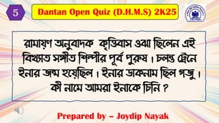 ো াযণ অনুোর্ক কৃটত্তোস ওঝা টছবলন এই
টেখ্যাি সে়ীি টিল্প়ীে পূেদ পুরুষ । চলন্ত মেবন
ইনাে িন্ম হবযটছল । ইনাে ডাকনা টছল িিু ।
ক়ী নাব আ ো ইনাবক টচটন ?
Prepared by – Joydip Nayak
Dantan Open Quiz (D.H.M.S) 2K25
5
 
