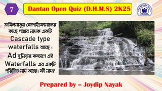 তামিলনাড়ুর ক াদাইক ানাকলর
াকে পাম্বার নাি এ মি
Cascade type
waterfalls আকে ।
Ad দুমনযার লযাকে এই
Waterfalls এর এ মি
পমরমিত নাি আকে। ী নাি?
Prepared by – Joydip Nayak
Dantan Open Quiz (D.H.M.S) 2K25
7
 
