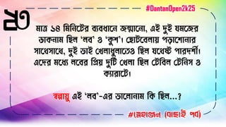 ২৩ িাত্র ১৪ বিব সির িযিধাস েন্মাস া, এই দুই যিসের
ডাক াি বেে ‘েি’ ও ‘কু ি’। লোিসিোয় পিাসিা ার
োসথোসথ, দুই ভাই লখোধুোসতও বেে যসথষ্ট পারদিীণ।
এসদর িসধয েসির বিয় দুবি লখো বেে লিবিে লিব ে ও
কযারাসি।
স্বল্পাযু এই ‘েি’-এর ভাসো াি বক বেে...?
#স্নেহাঞ্জন (বাছাই পবব)
#DantanOpen2k25
 