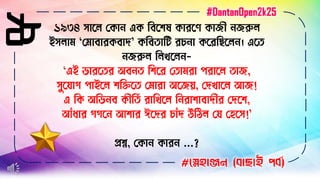 ২৮ ১৯৩৪ োসে লকা এক বিসিষ কারসর্ কােী েরুে
ইেোি ‘লিািারকিাদ’ কবিতাবি রচ া কসরবেসে । এসত
েরুে বেখসে -
‘এই ভারসতর অি ত বিসর লতািরা পরাসে তাে,
েুসযাগ পাইসে িবিসত লিারা অসেয়, লদখাসে আে!
এ বক অবভ ি কীর্তি রাবখসে ব রািািাদীর লদসি,
আাঁধার গগস আিার ঈসদর চাাঁদ উবিে লয লহসে!’
িশ্ন, লকা কার ...?
#স্নেহাঞ্জন (বাছাই পবব)
#DantanOpen2k25
 