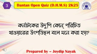 Prepared by – Joydip Nayak
Dantan Open Quiz (D.H.M.S) 2K25
3
কনদাটবকে উদুটপ মকান্ পটেটচি
খ্াওযাবেে উৎপটত্তস্থল েবল বন কো হয?
 