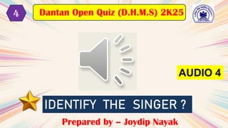 AUDIO 4
IDENTIFY THE SINGER ?
Prepared by – Joydip Nayak
Dantan Open Quiz (D.H.M.S) 2K25
4
 
