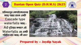 তামিলনাড়ুর ক াদাইক ানাকলর
াকে পাম্বার নাি এ মি
Cascade type
waterfalls আকে ।
Ad দুমনযার লযাকে এই
Waterfalls এর এ মি
পমরমিত নাি আকে। ী নাি?
Prepared by – Joydip Nayak
Dantan Open Quiz (D.H.M.S) 2K25
7
 