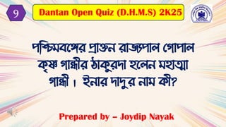 পটি েবেে প্রাক্তন োিযপাল মিাপাল
কৃষ্ণ িান্ধ়ীে িাকুের্া হবলন হাত্মা
িান্ধ়ী । ইনাে র্াদুে না ক়ী?
Prepared by – Joydip Nayak
Dantan Open Quiz (D.H.M.S) 2K25
9
 