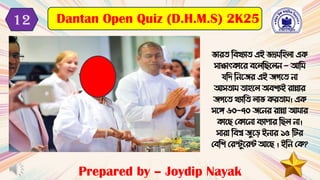ভােি টেখ্যাি এই ভদ্র টহলা এক
সািাৎকাবে েবলটছবলন - আট
যটর্ টনবিে এই িিবি না
আসিা িাহবল অেিযই োিাে
িিবি খ্যাটি লাভ কেিা । এক
সবে ৬০-৭০ িবনে োিা আ াে
কাবছ মকাবনা েযাপাে টছল না।
সাো টেশ্ব িুবড ইনাে ১৫ টটে
মেটি মেস্টুবেন্ট আবছ । ইটন মক?
Prepared by – Joydip Nayak
Dantan Open Quiz (D.H.M.S) 2K25
12
 