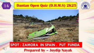 SPOT : ZAMORA IN SPAIN . PUT FUNDA
Prepared by – Joydip Nayak
Dantan Open Quiz (D.H.M.S) 2K25
14
 