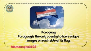 #dantanopen2k25
Paraguay
Paraguayistheonlycountrytohaveunique
imagesoneachsideofitsflag.
 