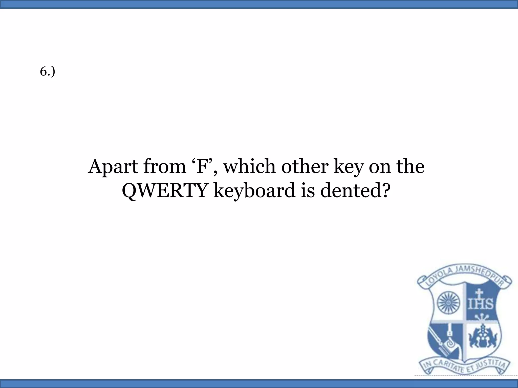 6.)Apart from ‘F’, which other key on theQWERTY keyboard is dented?