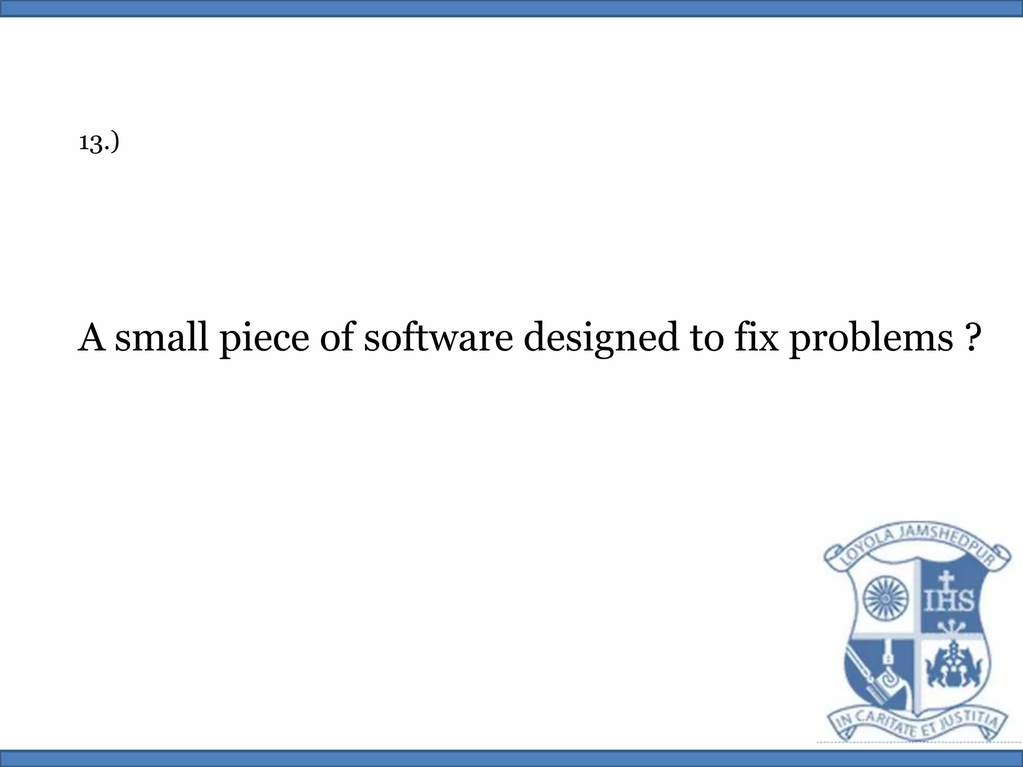 13.)A small piece of software designed to fix problems ?