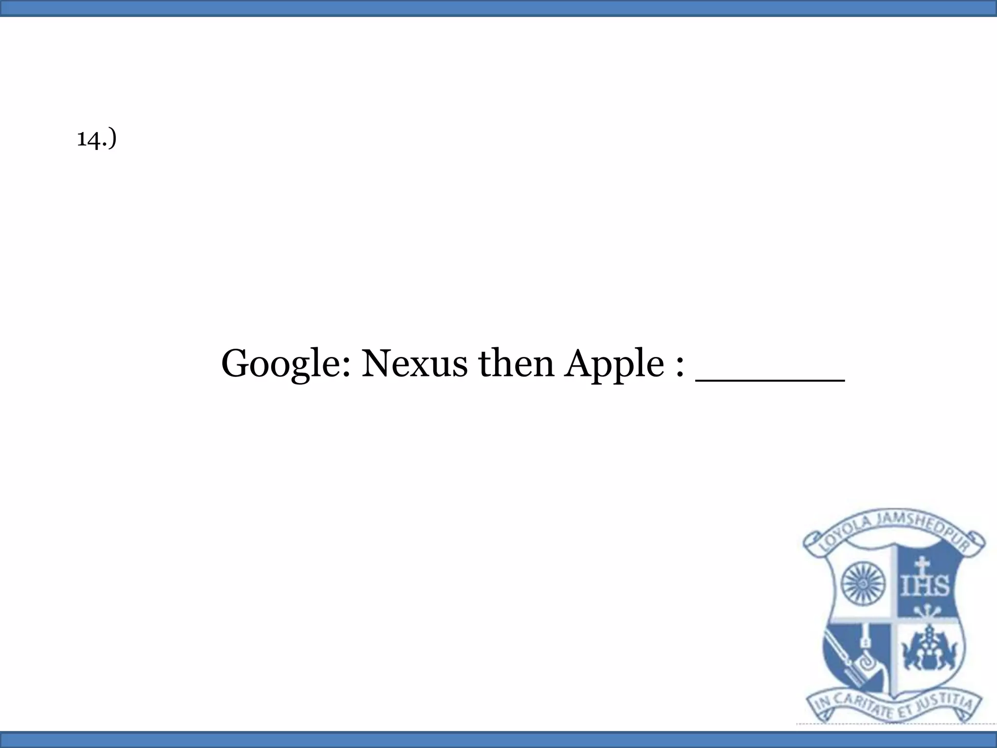14.)Google: Nexus then Apple : ______