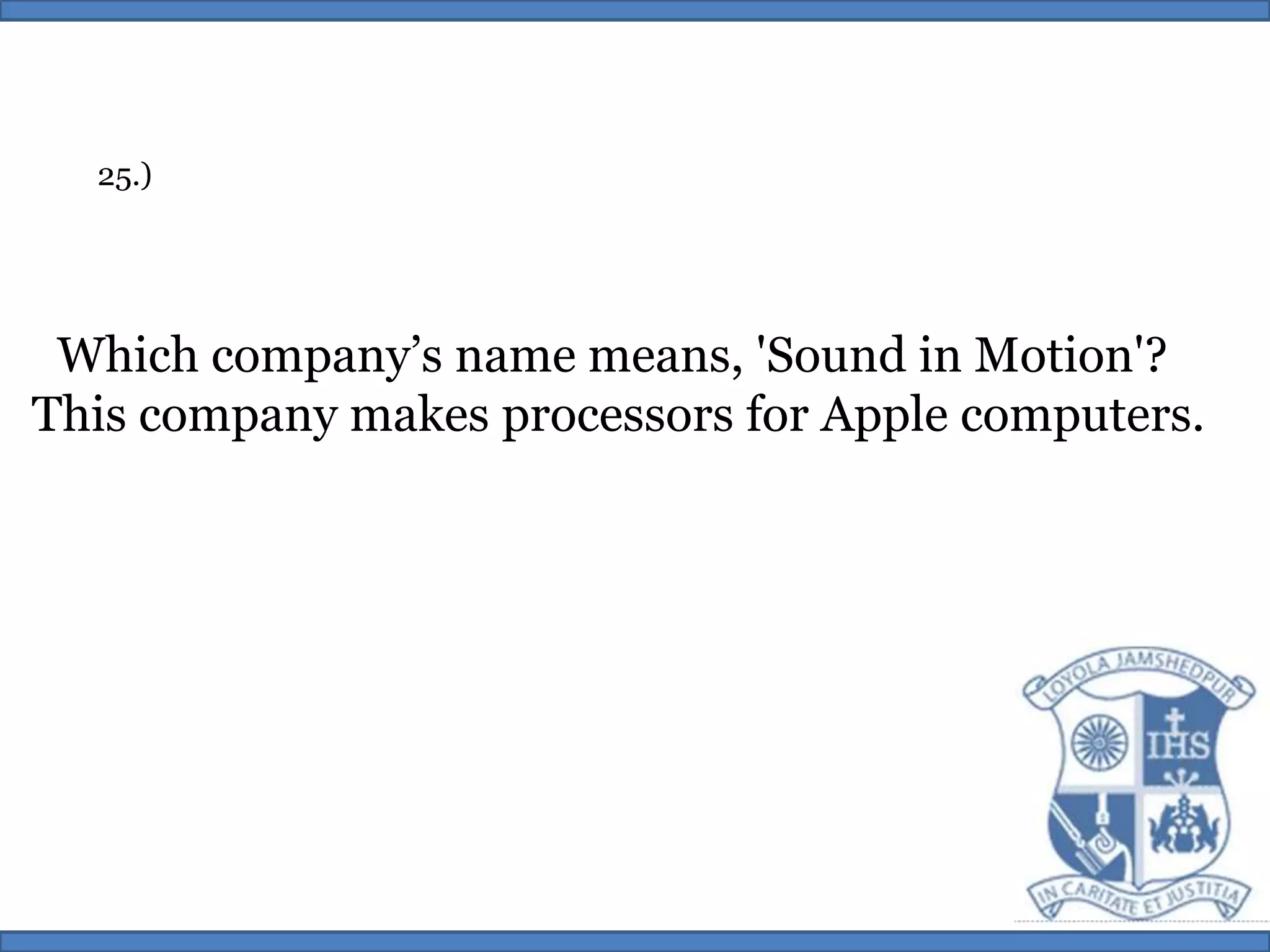25.)Which company’s name means, 'Sound in Motion'? This company makes processors for Apple computers.