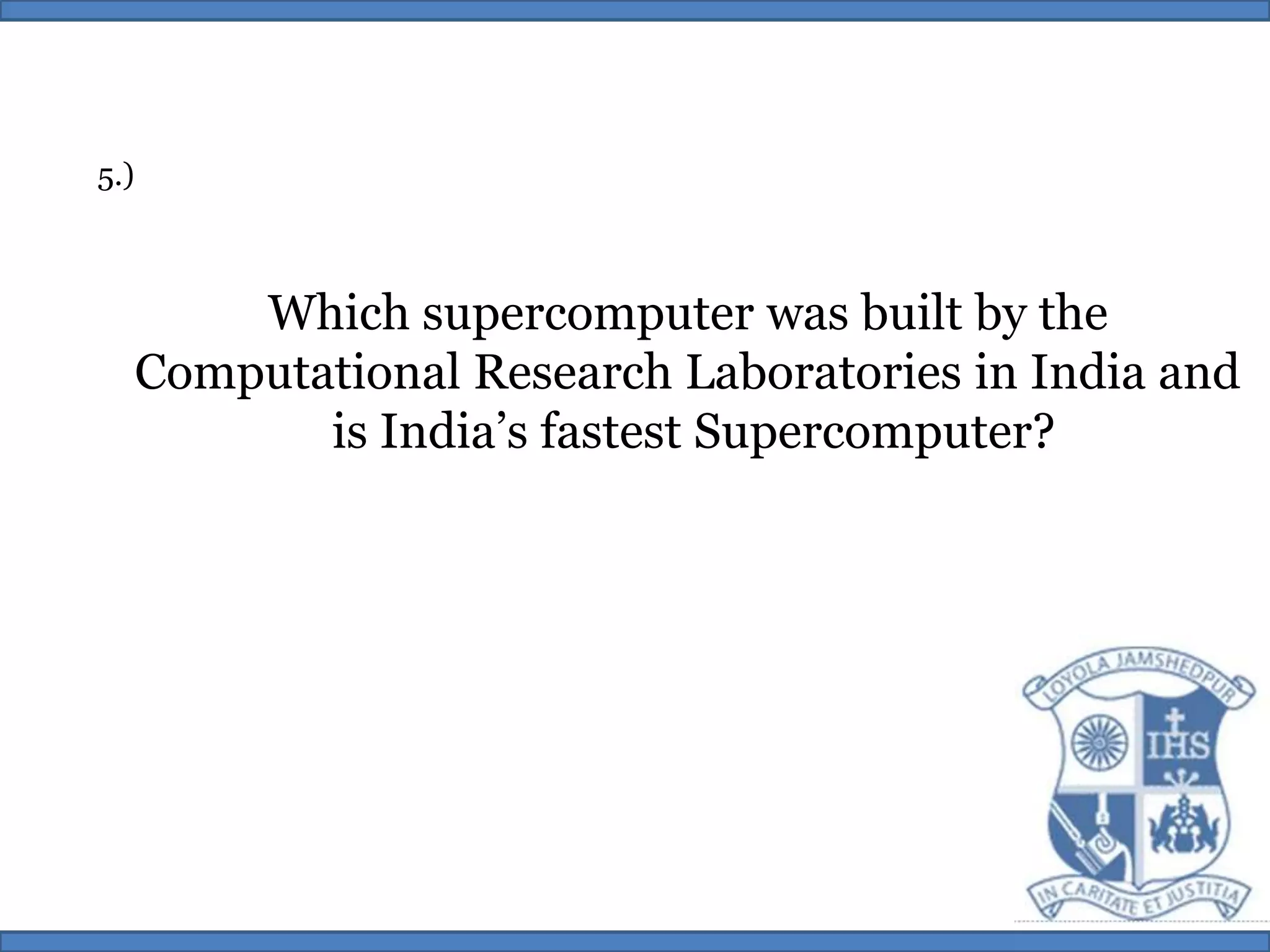 5.)Which supercomputer was built by the Computational Research Laboratories in India and is India’s fastest Supercomputer?