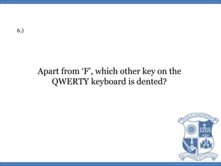 6.)Apart from ‘F’, which other key on theQWERTY keyboard is dented?