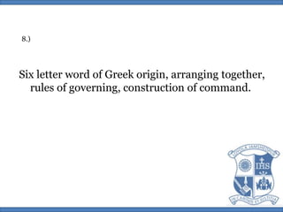 8.)Six letter word of Greek origin, arranging together,rules of governing, construction of command. 