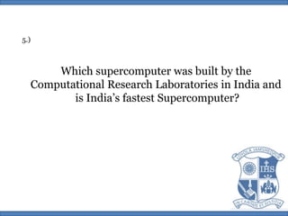 5.)Which supercomputer was built by the Computational Research Laboratories in India and is India’s fastest Supercomputer?