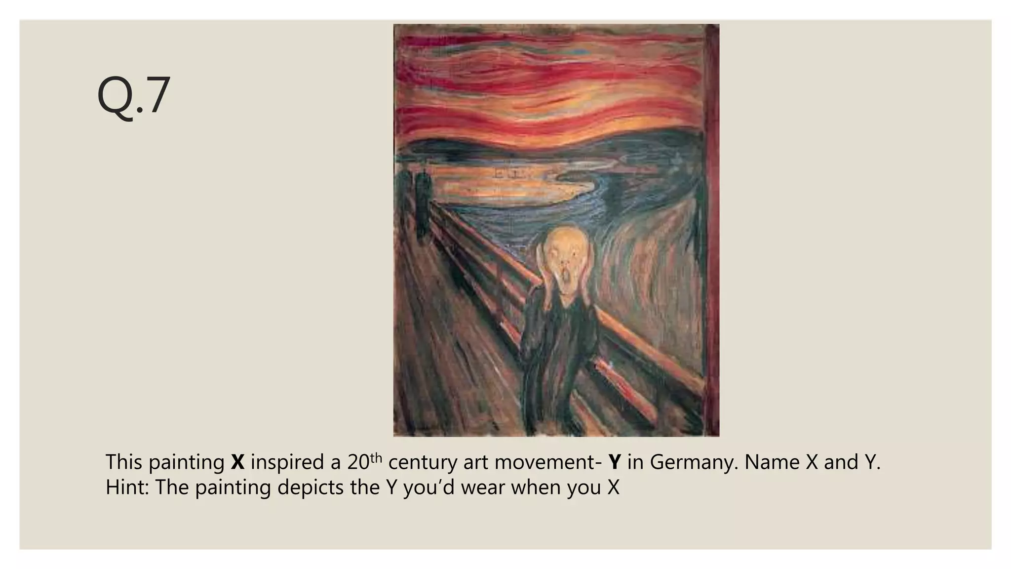 Q.7
This painting X inspired a 20th century art movement- Y in Germany. Name X and Y.
Hint: The painting depicts the Y you’d wear when you X
 