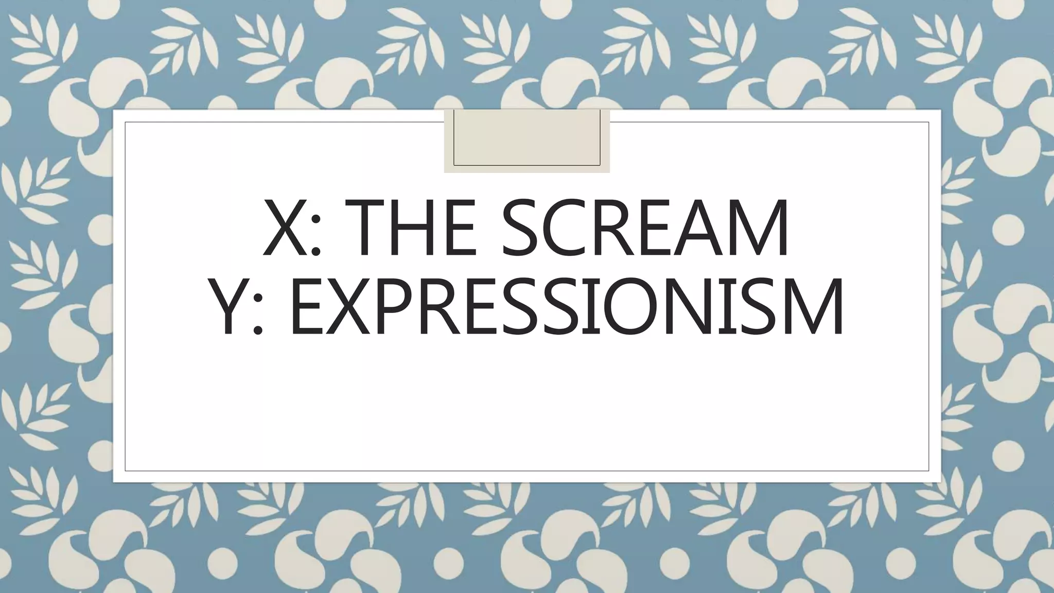 X: THE SCREAM
Y: EXPRESSIONISM
 
