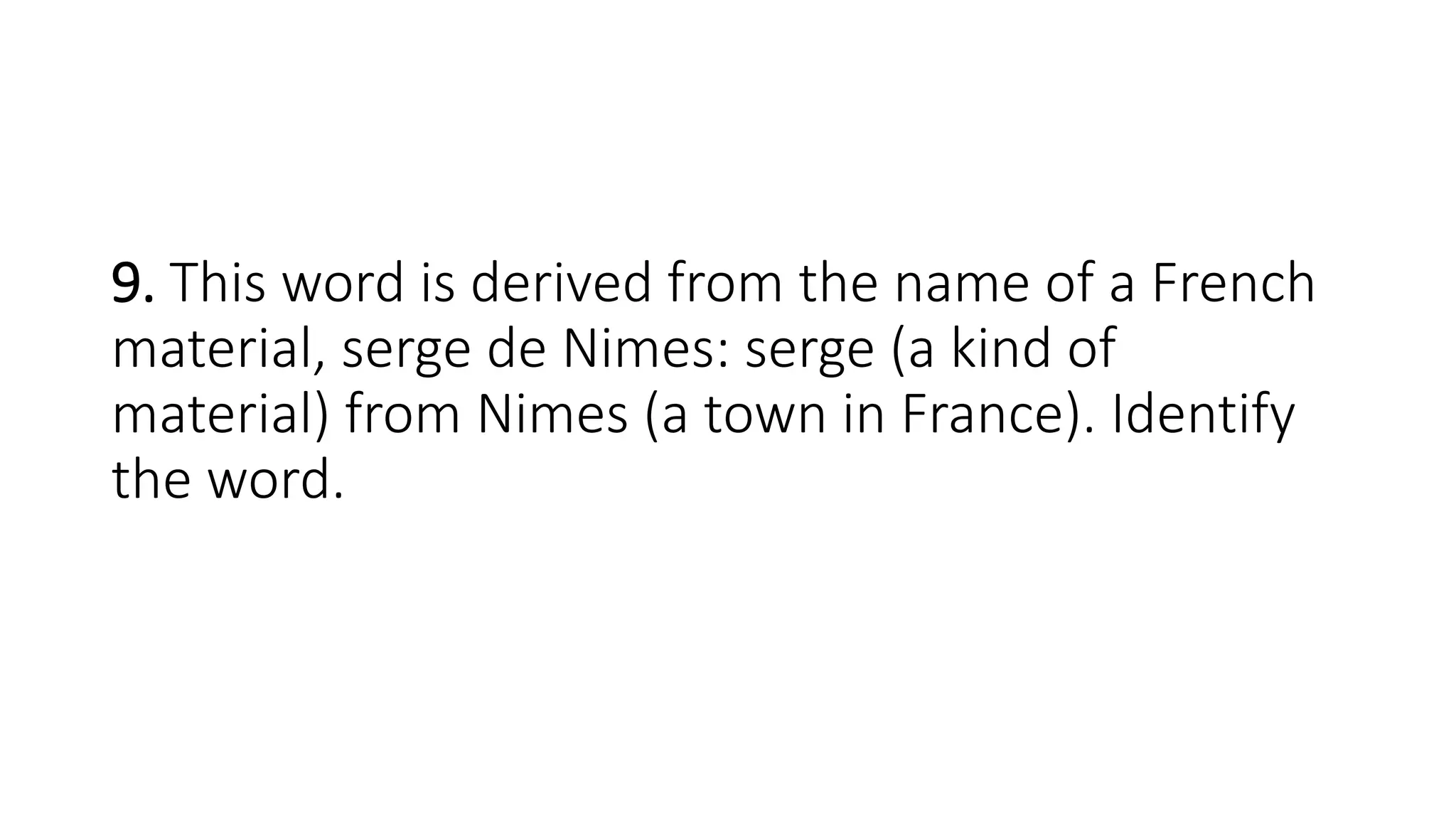 9. This word is derived from the name of a French
material, serge de Nimes: serge (a kind of
material) from Nimes (a town in France). Identify
the word.
 