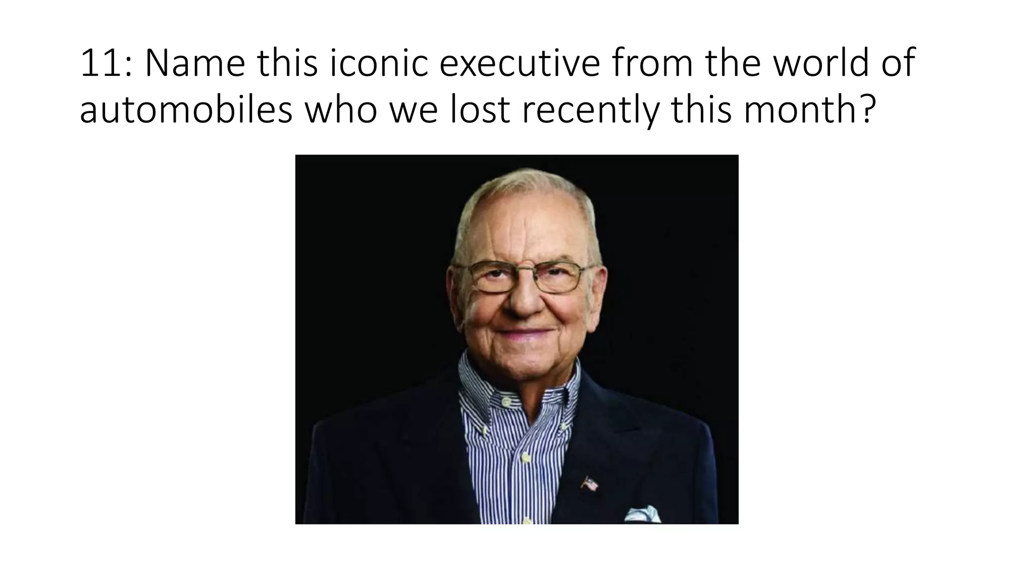 11: Name this iconic executive from the world of
automobiles who we lost recently this month?
 