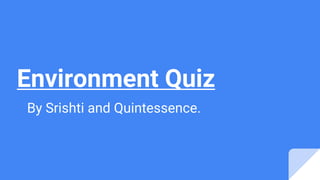 Environment Quiz
By Srishti and Quintessence.
 