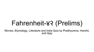 Fahrenheit-४२ (Prelims)
Movies, Etymology, Literature and India Quiz by Pradhyumna, Harshit,
and Ajay
 