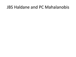 JBS Haldane and PC Mahalanobis
 