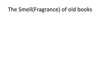 The Smell(Fragrance) of old books
 