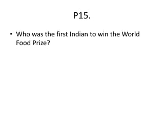 P15.
• Who was the first Indian to win the World
Food Prize?
 