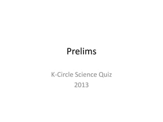 Prelims
K-Circle Science Quiz
2013
 