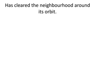 Has cleared the neighbourhood around
its orbit.
 
