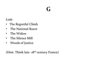 G 
Link- 
• The Regretful Climb 
• The National Razor 
• The Widow 
• The Silence Mill 
• Woods of Justice 
(Hint. Think late- 18th century France) 
 