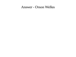 Answer - Orson Welles 
 