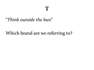 T 
“Think outside the bun” 
Which brand are we referring to? 
 