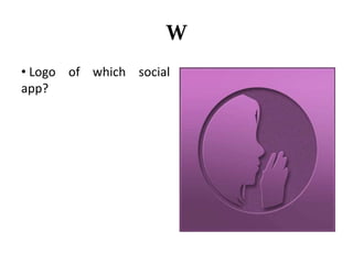 W 
• Logo of which social 
app? 
 
