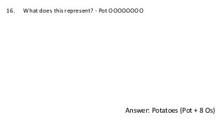 16. What does this represent? - Pot OOOOOOOO
Answer: Potatoes (Pot + 8 Os)
 