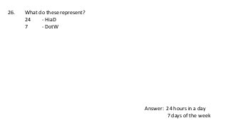 26. What do these represent?
24 - HiaD
7 - DotW
Answer: 24 hours in a day
7 days of the week
 