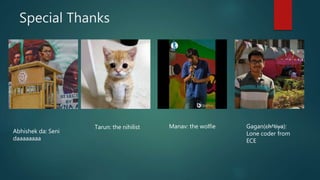 Special Thanks
Abhishek da: Seni
daaaaaaaa
Tarun: the nihilist Manav: the wolfie Gagan(ch*tiya):
Lone coder from
ECE
 