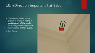10. #Direction_important_hai_Babu
 The sign as shown in the
picture is found in hotels in
certain part of the world,
indicating something for the
convenience of their guests.
 Put Funda.
 