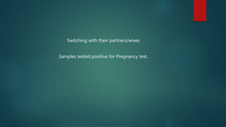 Switching with their partners/wives
Samples tested positive for Pregnancy test.
 