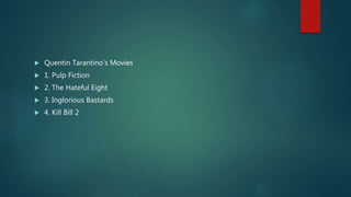  Quentin Tarantino’s Movies
 1. Pulp Fiction
 2. The Hateful Eight
 3. Inglorious Bastards
 4. Kill Bill 2
 